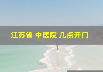 江苏省 中医院 几点开门